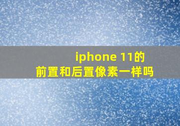 iphone 11的前置和后置像素一样吗